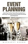 Event Planning: Learn How To Start Event Planning Business - Planning, Promoting, And Running A Successful Event Business! (Event Planning, Event Planning Career, Wedding Planning)