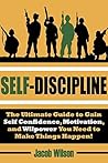 Self-Discipline: The Ultimate Guide to Gain Self Confidence, Motivation, and Willpower You Need to Make Things Happen! (Develop Self-Discipline and Learn to Get Results Fast Using Proven Techniques)