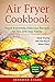 Air Fryer Cookbook - Extremely Delicious Recipes for You and Your Family. Now Frying will be Much More Easy