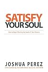 Satisfy Your Soul: How to Begin Planting the Seeds of Your Dreams