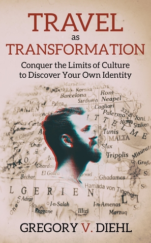 Travel as Transformation: Conquer the Limits of Culture to Discover Your Own Identity (Kindle Edition)