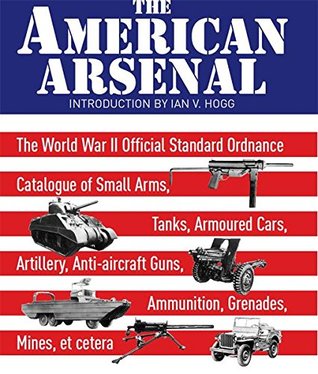 The American Arsenal: The World War II Official Standard Ordnance Catalogue of Small Arms, Tanks, Armoured Cars, Artillery, Anti-aircraft Guns, Ammunition, ... et cetera (Greenhill Military Paperback)