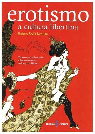 Erotismo, A Cultura Libertina: Tudo o Que se Tem de Saber Sobre o Erotismo ao Longo da História