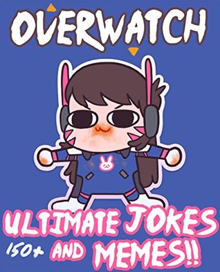 Overwatch: Ultimate Unofficial Jokes & Memes! Over 150+ Funny Overwatch Memes! (Overwatch Jokes, Overwatch Memes, Internet Memes, Funny Memes, Video Game Memes)