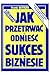 Jak przetrwać i odnieść sukces w biznesie by Frank Bettger