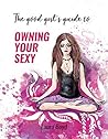 The Good Girl's Guide to Owning Your Sexy: Heal Your Chakras. Claim Your Power. Own Your Sexy.
