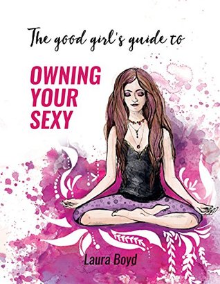 The Good Girl's Guide to Owning Your Sexy: Heal Your Chakras. Claim Your Power. Own Your Sexy. (Kindle Edition)