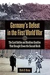 Germany's Defeat in the First World War: The Lost Battles and Reckless Gambles That Brought Down the Second Reich