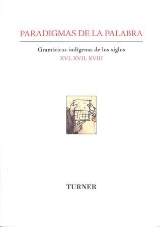 Paradigmas de la palabra: Gramáticas indígenas de los siglos XVI, XVII, XVIII