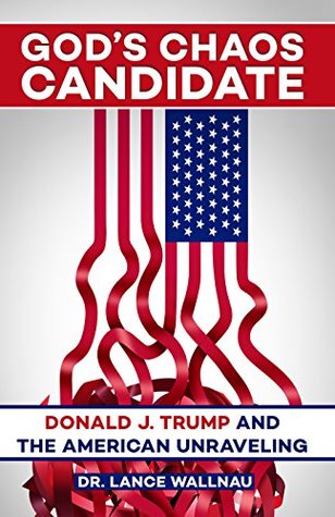 God's Chaos Candidate: Donald J. Trump and the American Unraveling (Kindle Edition)