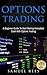 OPTIONS TRADING: A Beginner Guide To Start Making Immediate Cash With Options Trading