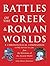 Battles of The Greek and Roman Worlds: A Chronological Compendium of 667 Battles to 31 BC From the Historians of the Ancient World