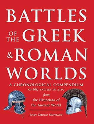 Battles of The Greek and Roman Worlds: A Chronological Compendium of 667 Battles to 31 BC From the Historians of the Ancient World
