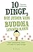 10 Dinge, die jeder von Buddha lernen kann: Mehr Gelassenheit, Glück und Liebe ins Leben bringen (German Edition)