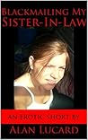 Blackmailing My Sister-In-Law: an erotic short by Alan Lucard