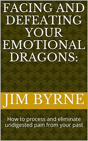 Facing and Defeating your Emotional Dragons: How to process and eliminate undigested pain from your past (Kindle Edition)