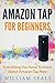 Amazon Tap: Amazon Tap For Beginners - Everything You Need To Know About Amazon Tap Now (Amazon Tap User Guide, Amazon Echo)