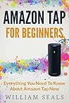 Amazon Tap: Amazon Tap For Beginners - Everything You Need To Know About Amazon Tap Now (Amazon Tap User Guide, Amazon Echo)