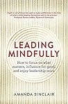 Leading Mindfully: How to Focus on What Matters, Influence for Good, and Enjoy Leadership More