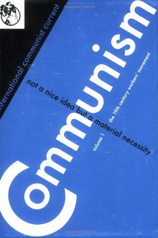 Communism: Not a Nice Idea But a Material Necessity (Vol. 1. The 19th Century Worker’s Movement)