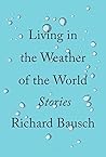 Living in the Weather of the World by Richard Bausch