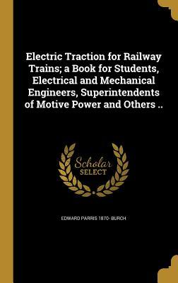 Electric Traction for Railway Trains; a Book for Students, Electrical and Mechanical Engineers, Superintendents of Motive Power and Others ..