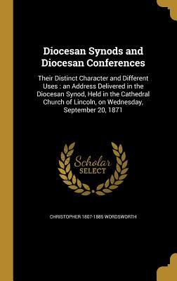 Diocesan Synods and Diocesan Conferences: Their Distinct Character and Different Uses : an Address Delivered in the Diocesan Synod, Held in the ... of Lincoln, on Wednesday, September 20, 1871
