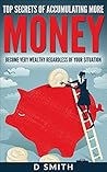 Money: TOP SECRETS OF ACCUMULATING MORE MONEY BECOME VERY WEALTHY REGARDLESS OF YOUR SITUATION Money: TOP SECRETS OF ACCUMULATING MORE MONEY BECOME VERY WEALTHY REGARDLESS OF YOUR SITUATION