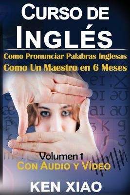Curso de Ingles: (Audio Gratis Video Gratis) Como Pronunciar Palabras Inglesas Como Un Maestro En 6 Meses (Spanish Edition)