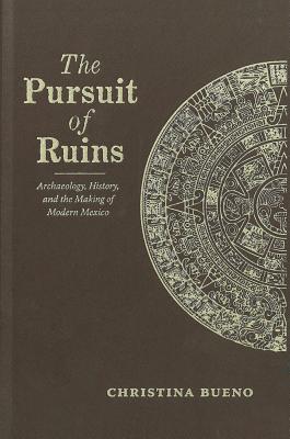 The Pursuit of Ruins: Archaeology, History, and the Making of Modern Mexico (Diálogos Series)