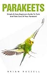 Parakeets: Simple and Easy Beginners Guide to Train and Takecare of Your Parakeet! (Budgie Care, Parakeet Books, Parrot Training)