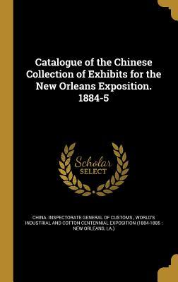 Catalogue of the Chinese Collection of Exhibits for the New Orleans Exposition. 1884-5