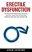 Erectile Dysfunction: Amazing Erectile Dysfunction Treatment And Cure - Learn How To Overcome Impotence And Enjoy Your Intimate Life! (Impotence, Premature Ejaculation, Male Enhancement)
