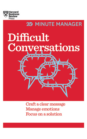 Difficult Conversations: Craft a Clear Message, Manage Emotions and Focus on a Solution (HBR 20-Minute Manager Series)