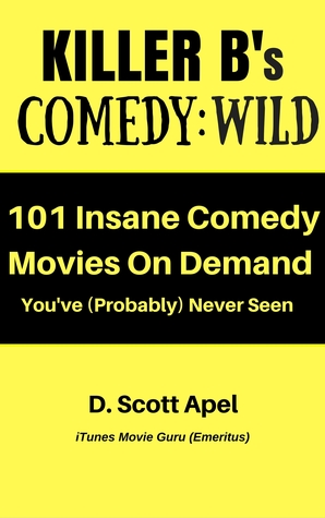 Killer B's Comedy: Wild: 101 Insane Comic Movies On Demand You’ve (Probably) Never Seen (Killer B's Movie Guides)