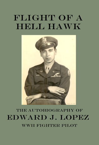 Flight of A Hell Hawk: The Autobiography of Edward J. Lopez, WWII Fighter Pilot