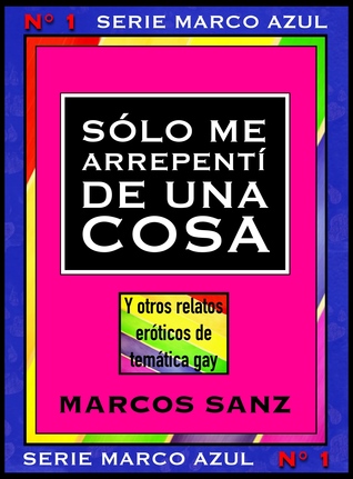 Sólo me arrepentí de una cosa. Y otros relatos eróticos de temática gay. Serie Marco Azul Nº1
