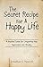 The Secret Recipe for A Happy Life: A Practical Guide for Conquering Fear, Depression, and Anxiety