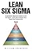 Lean Six Sigma: A Quickstart Beginners Guide To Lean Six Sigma-Learn How To Boost Your Speed And Productivity! (Lean Six Sigma, Quality Control, Productivity)