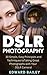 DSLR Photography: 30 Simple, Easy Principles and Techniques to Taking Great Photographs with Your DSLR Camera!