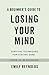A Beginner's Guide to Losing Your Mind: My road to staying sane, and how to navigate yours
