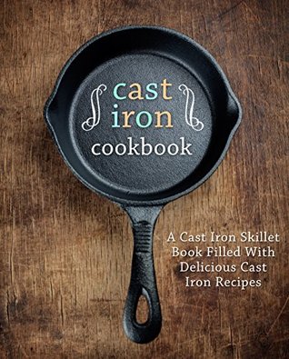 Cast Iron Cookbook: A Cast Iron Skillet Book Filled With Delicious Cast Iron Recipes (Kindle Edition)