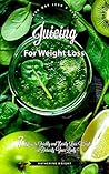 Juicing for Weight Loss: 7 Days to Quickly and Easily Lose Weight and Detoxify Your Body (Eat Your Way Lean & Healthy) Juicing for Weight Loss: 7 Days to Quickly and Easily Lose Weight and Detoxify Your Body (Eat Your Way Lean & Healthy)