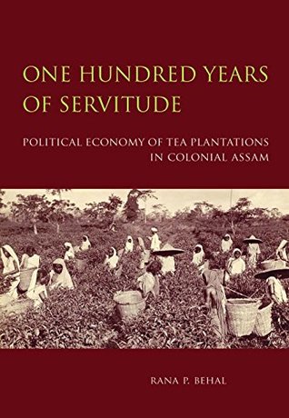 One Hundred Years of Servitude: Political Economy of Tea Plantations in Colonial Assam (Hardcover)