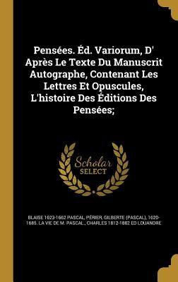 Pensees. Ed. Variorum, D' Apres Le Texte Du Manuscrit Autographe, Contenant Les Lettres Et Opuscules, L'Histoire Des Editions Des Pensees;