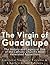 The Virgin of Guadalupe: The History and Legacy of One of the Catholic Church’s Most Venerated Images