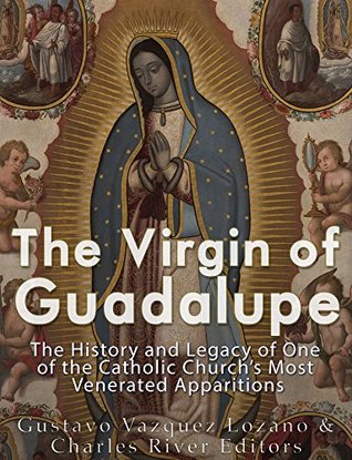 The Virgin of Guadalupe: The History and Legacy of One of the Catholic Church’s Most Venerated Images (Kindle Edition)