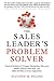 The Sales Leader's Problem Solver: Practical Solutions to Conquer Management Mess-Ups, Handle Difficult Sales Reps, and Make the Most of Every Opportunity