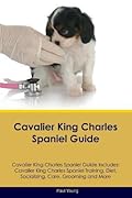 Cavalier King Charles Spaniel Guide Cavalier King Charles Spaniel Guide Includes: Cavalier King Charles Spaniel Training, Diet, Socializing, Care, Grooming, Breeding and More