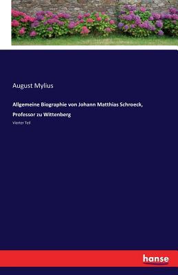 Allgemeine Biographie von Johann Matthias Schroeck, Professor zu Wittenberg: Vierter Teil (German Edition)